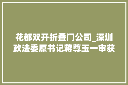 花都双开折叠门公司_深圳政法委原书记蒋尊玉一审获刑无期后上诉昨日二审