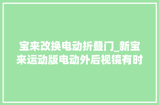 宝来改换电动折叠门_新宝来运动版电动外后视镜有时无法收折