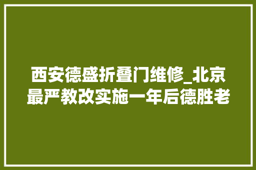 西安德盛折叠门维修_北京最严教改实施一年后德胜老破小降价200万没人买