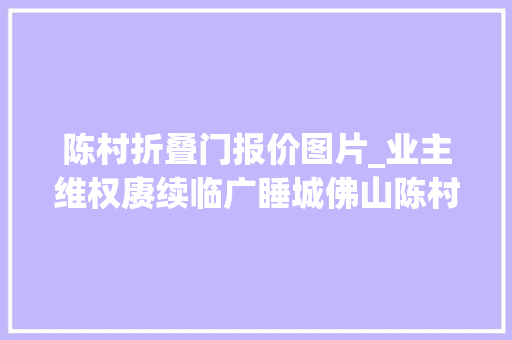 陈村折叠门报价图片_业主维权赓续临广睡城佛山陈村套牢若干广州客