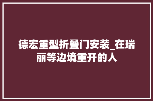 德宏重型折叠门安装_在瑞丽等边境重开的人