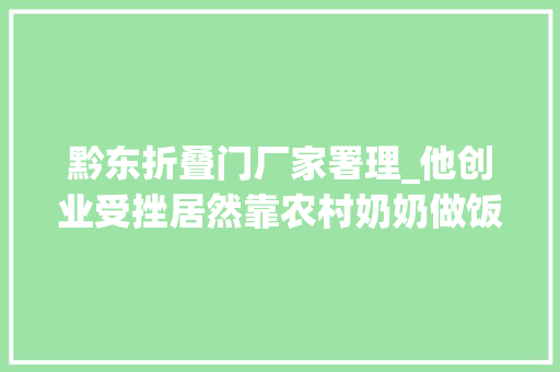 黔东折叠门厂家署理_他创业受挫居然靠农村奶奶做饭半年卖货50万