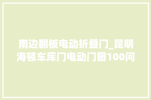 南边翻板电动折叠门_昆明海顿车库门电动门窗100问自序