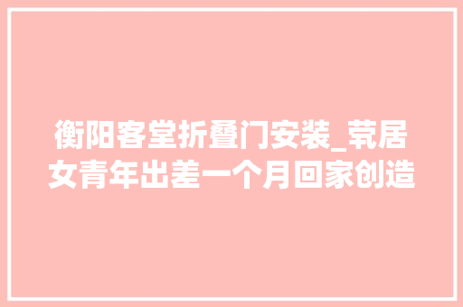 衡阳客堂折叠门安装_茕居女青年出差一个月回家创造房间满是烟头床上还有一条男士长裤