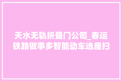 天水无轨折叠门公司_春运铁路做事多智能动车选座扫码支付机械人咨询