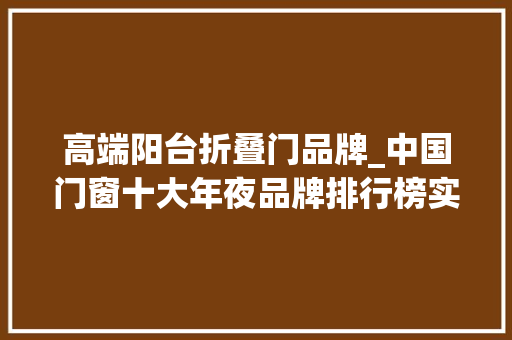 高端阳台折叠门品牌_中国门窗十大年夜品牌排行榜实力推荐