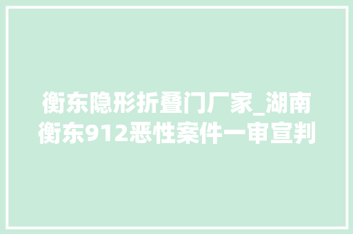衡东隐形折叠门厂家_湖南衡东912恶性案件一审宣判阳赞云被判处去世刑