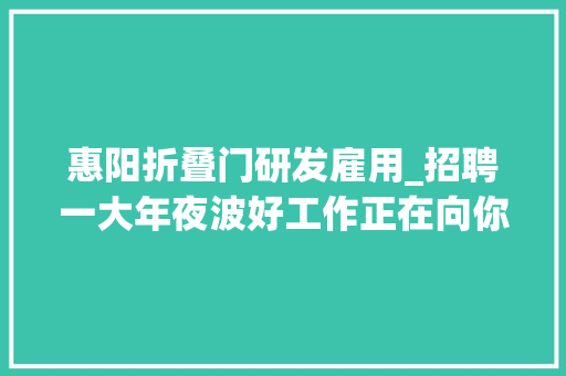 惠阳折叠门研发雇用_招聘一大年夜波好工作正在向你走来