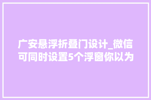 广安悬浮折叠门设计_微信可同时设置5个浮窗你以为哪些地方还可以改改