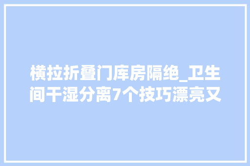 横拉折叠门库房隔绝_卫生间干湿分离7个技巧漂亮又实用50张图集给你灵感