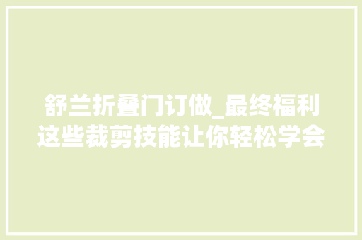 舒兰折叠门订做_最终福利这些裁剪技能让你轻松学会认同的点赞