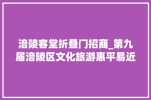 涪陵客堂折叠门招商_第九届涪陵区文化旅游惠平易近消费季秋冬启幕