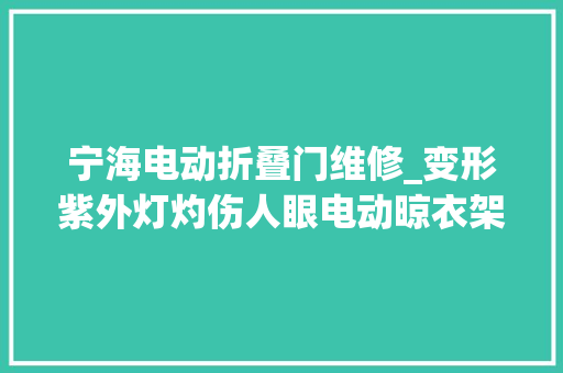 宁海电动折叠门维修_变形紫外灯灼伤人眼电动晾衣架安然隐患多