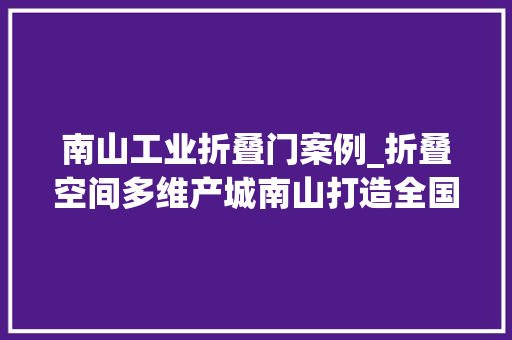 南山工业折叠门案例_折叠空间多维产城南山打造全国首个工业上楼示范项目