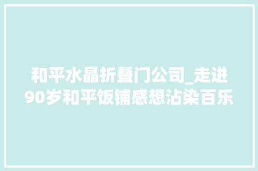 和平水晶折叠门公司_走进90岁和平饭铺感想沾染百乐门风情重温老上海的流金岁月