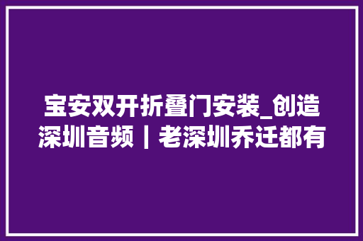 宝安双开折叠门安装_创造深圳音频｜老深圳乔迁都有啥习俗
