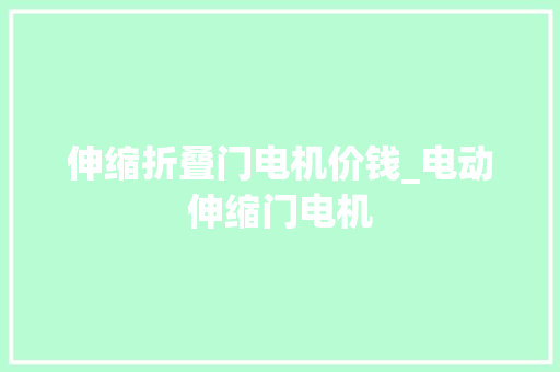 伸缩折叠门电机价钱_电动伸缩门电机