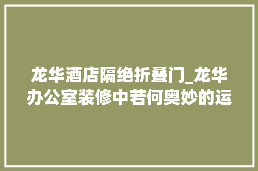龙华酒店隔绝折叠门_龙华办公室装修中若何奥妙的运用玻璃隔断进行装修长红装饰