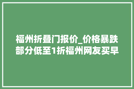 福州折叠门报价_价格暴跌部分低至1折福州网友买早了