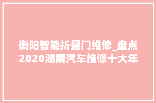 衡阳智能折叠门维修_盘点2020湖南汽车维修十大年夜范例案例碰着这些轇轕若何应对