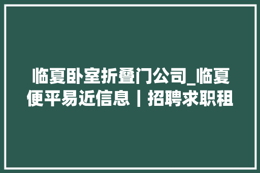 临夏卧室折叠门公司_临夏便平易近信息｜招聘求职租房让渡｜临夏市英皇国际娱乐会所现招聘五官正派能吃苦耐劳的吧台收银2名工资面议