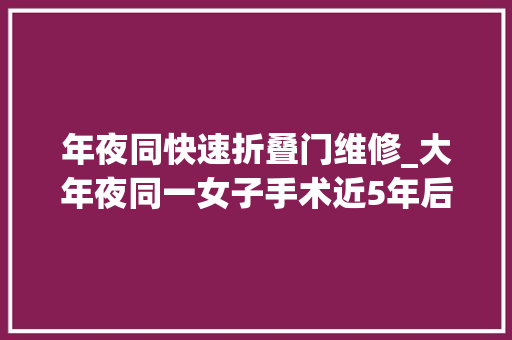 年夜同快速折叠门维修_大年夜同一女子手术近5年后阴道掏出纱布病院建议其走司秘诀路
