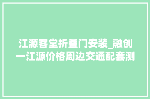 江源客堂折叠门安装_融创一江源价格周边交通配套测评融创一江源利害势分析