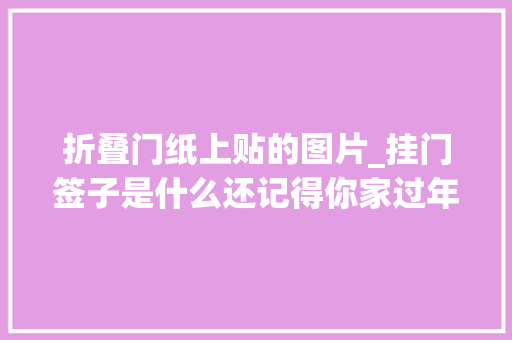 折叠门纸上贴的图片_挂门签子是什么还记得你家过年贴的挂门签子吗