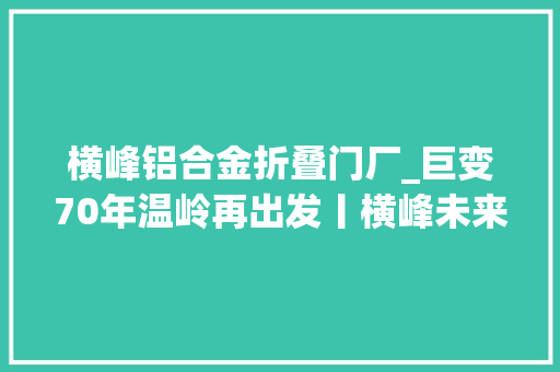 横峰铝合金折叠门厂_巨变70年温岭再出发丨横峰未来可期续写鞋乡传奇