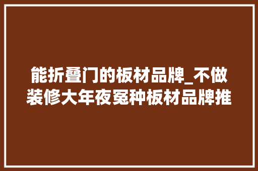 能折叠门的板材品牌_不做装修大年夜冤种板材品牌推荐华富立饰板