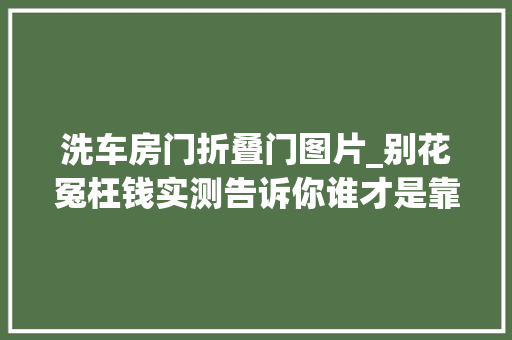 洗车房门折叠门图片_别花冤枉钱实测告诉你谁才是靠谱的上门洗车APP