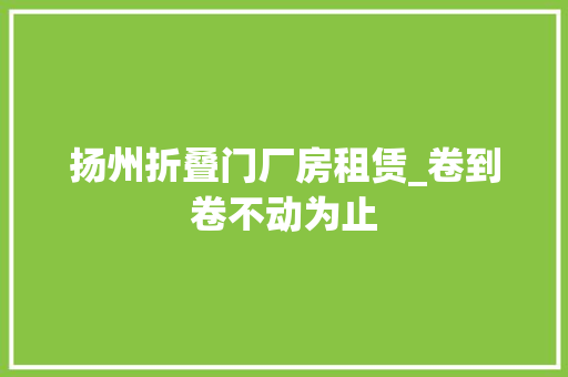 扬州折叠门厂房租赁_卷到卷不动为止