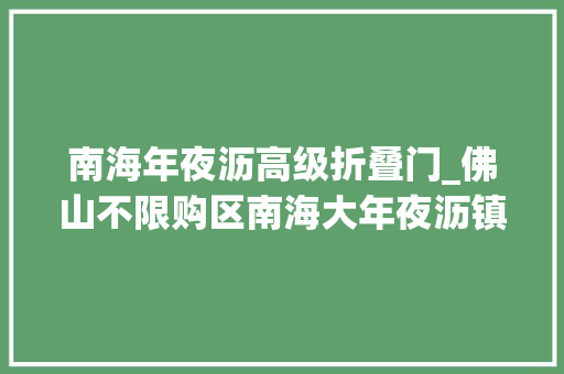 南海年夜沥高级折叠门_佛山不限购区南海大年夜沥镇买房攻略｜