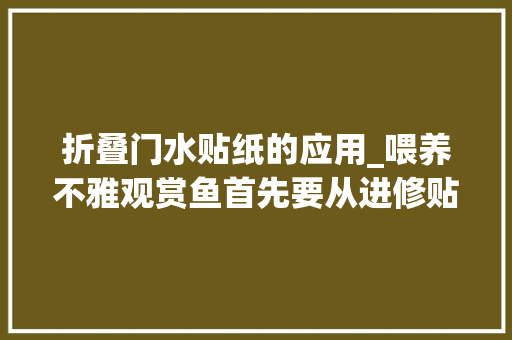 折叠门水贴纸的应用_喂养不雅观赏鱼首先要从进修贴背景纸开始这也有技巧啊