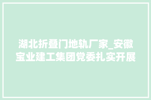 湖北折叠门地轨厂家_安徽宝业建工集团党委扎实开展党史进修教诲