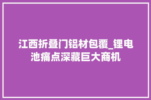 江西折叠门铝材包覆_锂电池痛点深藏巨大商机