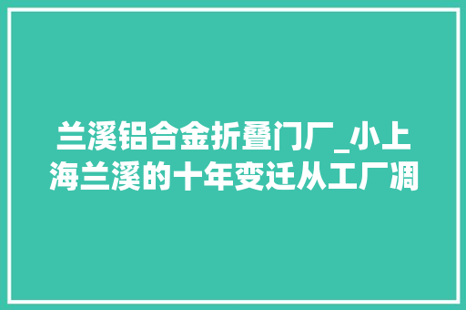 兰溪铝合金折叠门厂_小上海兰溪的十年变迁从工厂凋敝到自然美景重现