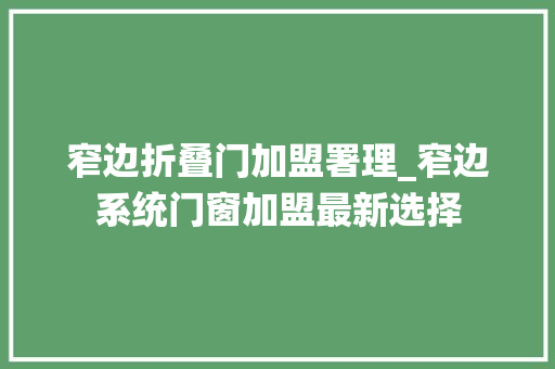 窄边折叠门加盟署理_窄边系统门窗加盟最新选择