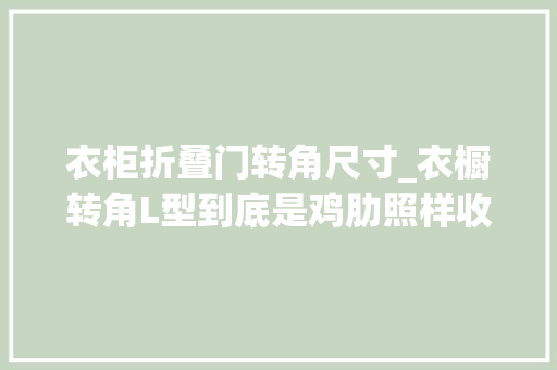 衣柜折叠门转角尺寸_衣橱转角L型到底是鸡肋照样收纳救星