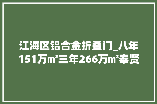江海区铝合金折叠门_八年151万㎡三年266万㎡奉贤这些老旧小区加速蝶变