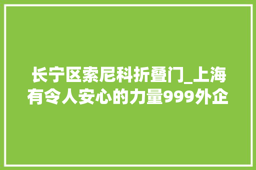 长宁区索尼科折叠门_上海有令人安心的力量999外企复工背后的密码