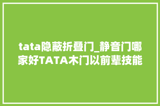 tata隐蔽折叠门_静音门哪家好TATA木门以前辈技能打造静音门降噪效果获高度认可
