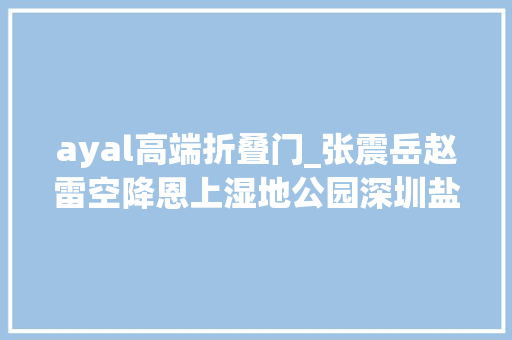 ayal高端折叠门_张震岳赵雷空降恩上湿地公园深圳盐田简单生活节官宣啦