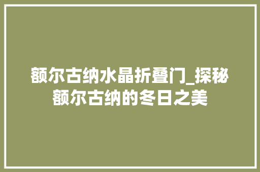 额尔古纳水晶折叠门_探秘额尔古纳的冬日之美
