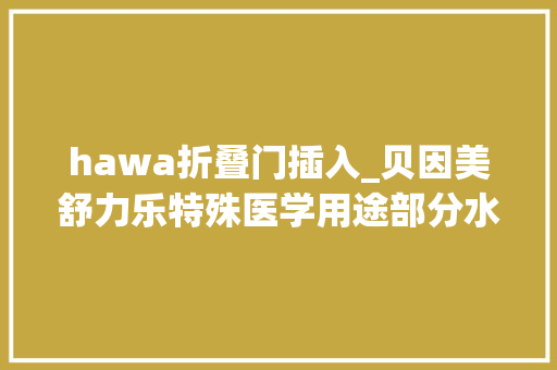 hawa折叠门插入_贝因美舒力乐特殊医学用途部分水解配方食物深度评测来了