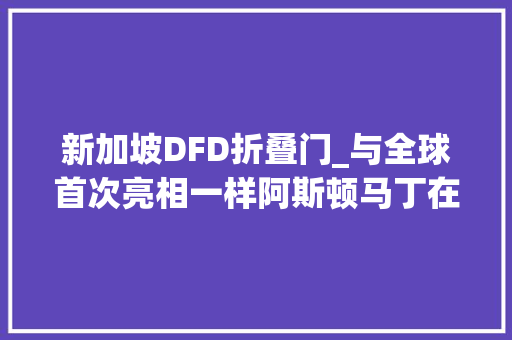 新加坡DFD折叠门_与全球首次亮相一样阿斯顿马丁在新加坡推出了DBX