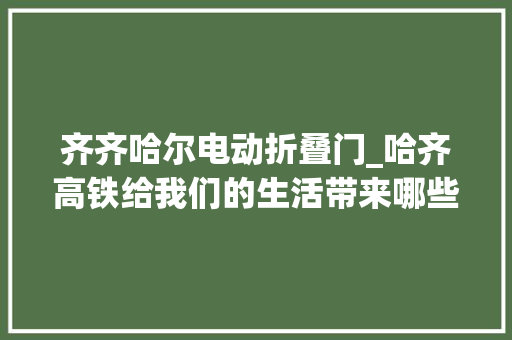 齐齐哈尔电动折叠门_哈齐高铁给我们的生活带来哪些变革