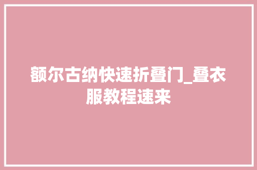 额尔古纳快速折叠门_叠衣服教程速来