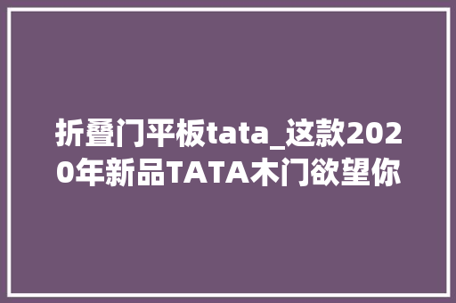 折叠门平板tata_这款2020年新品TATA木门欲望你永远也用不到