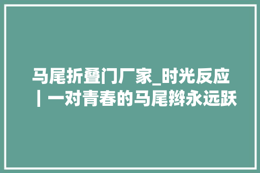 马尾折叠门厂家_时光反应｜一对青春的马尾辫永远跃动在阳光流淌的冷巷 塑钢门